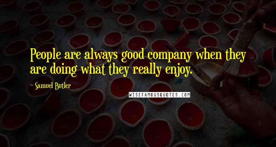 Samuel Butler Quotes: People are always good company when they are doing what they really enjoy.