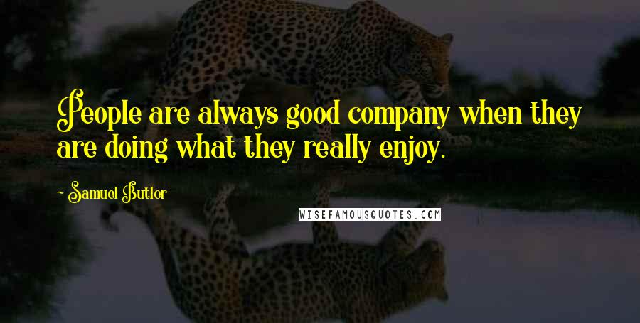 Samuel Butler Quotes: People are always good company when they are doing what they really enjoy.