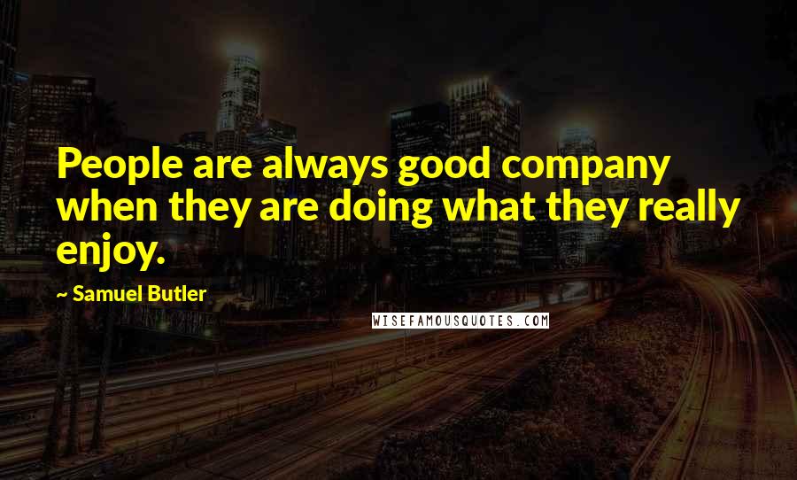 Samuel Butler Quotes: People are always good company when they are doing what they really enjoy.