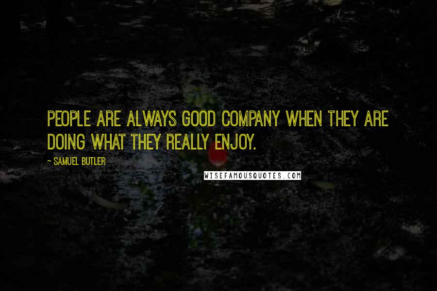 Samuel Butler Quotes: People are always good company when they are doing what they really enjoy.