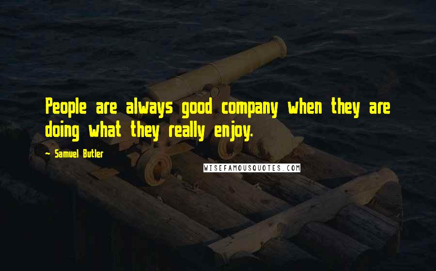 Samuel Butler Quotes: People are always good company when they are doing what they really enjoy.