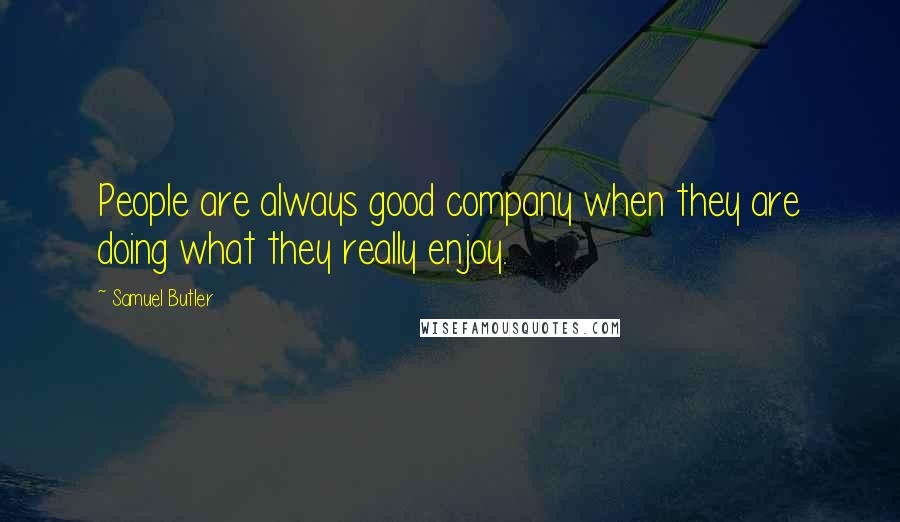 Samuel Butler Quotes: People are always good company when they are doing what they really enjoy.