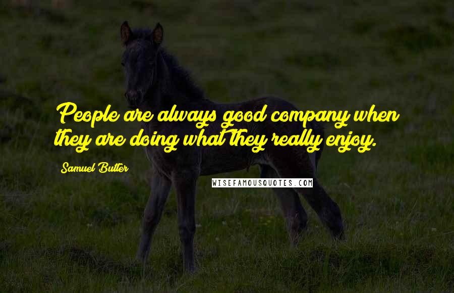 Samuel Butler Quotes: People are always good company when they are doing what they really enjoy.