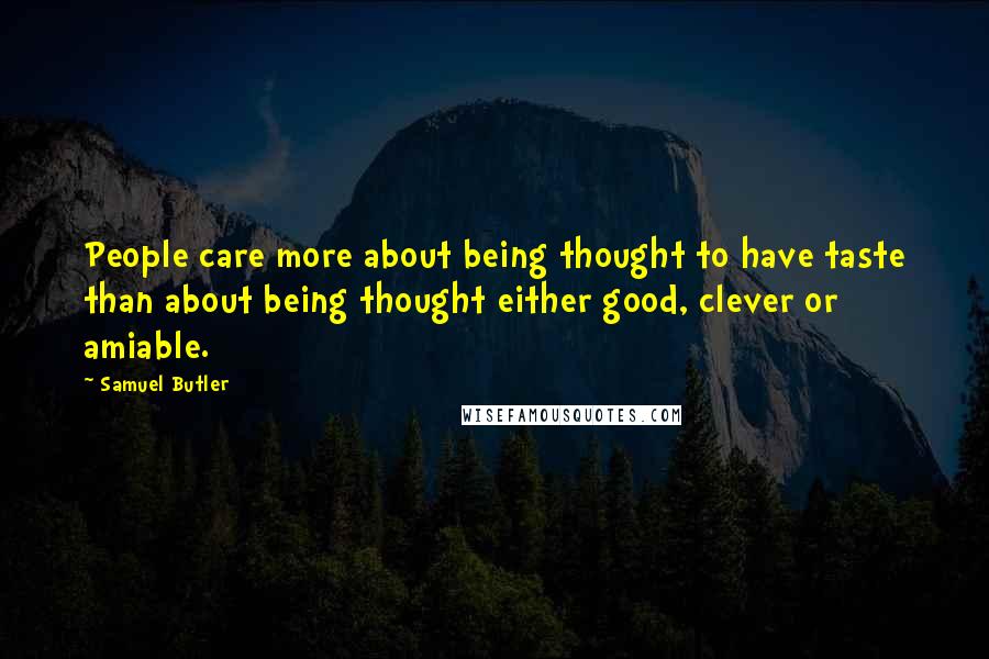 Samuel Butler Quotes: People care more about being thought to have taste than about being thought either good, clever or amiable.