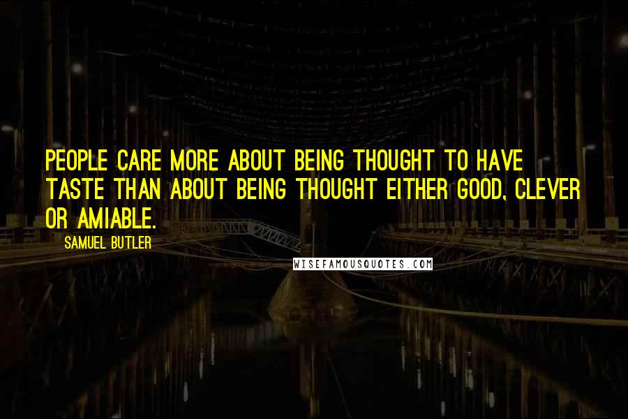 Samuel Butler Quotes: People care more about being thought to have taste than about being thought either good, clever or amiable.
