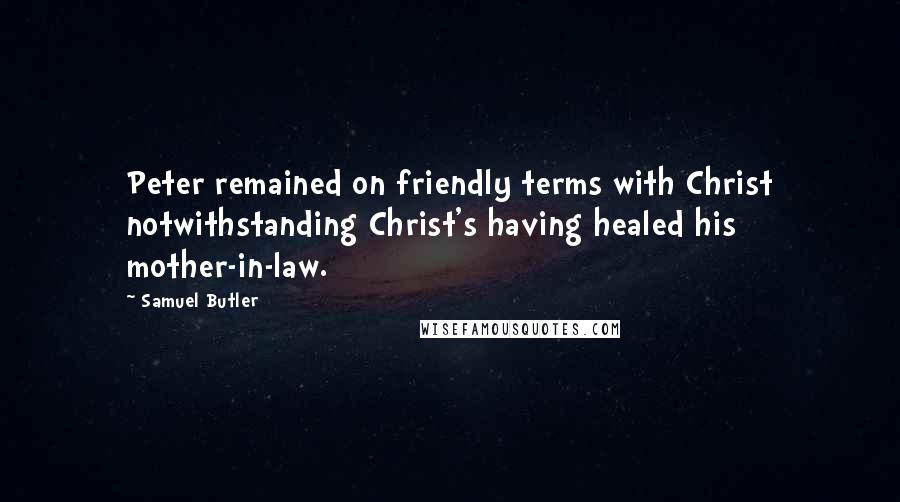 Samuel Butler Quotes: Peter remained on friendly terms with Christ notwithstanding Christ's having healed his mother-in-law.