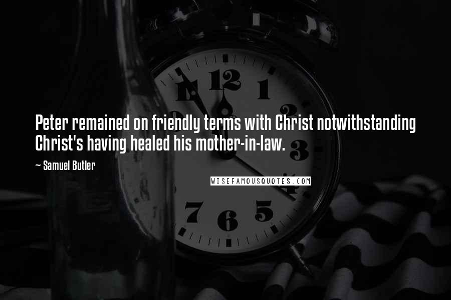 Samuel Butler Quotes: Peter remained on friendly terms with Christ notwithstanding Christ's having healed his mother-in-law.