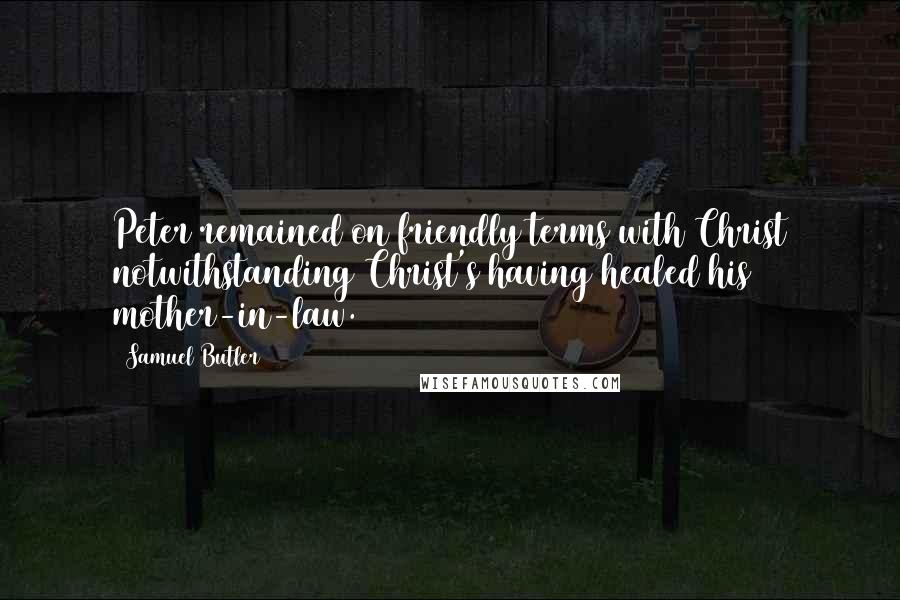 Samuel Butler Quotes: Peter remained on friendly terms with Christ notwithstanding Christ's having healed his mother-in-law.