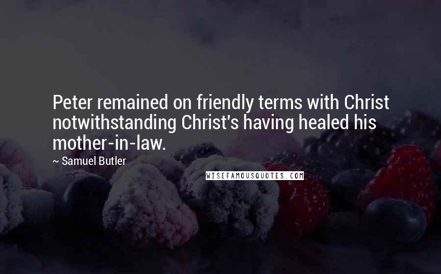 Samuel Butler Quotes: Peter remained on friendly terms with Christ notwithstanding Christ's having healed his mother-in-law.