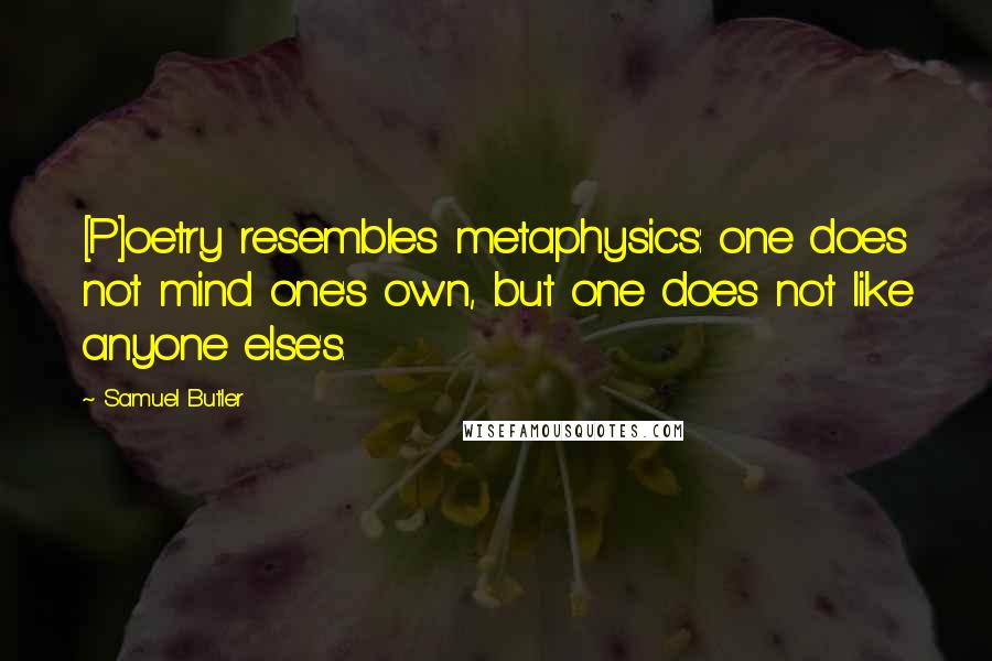 Samuel Butler Quotes: [P]oetry resembles metaphysics: one does not mind one's own, but one does not like anyone else's.