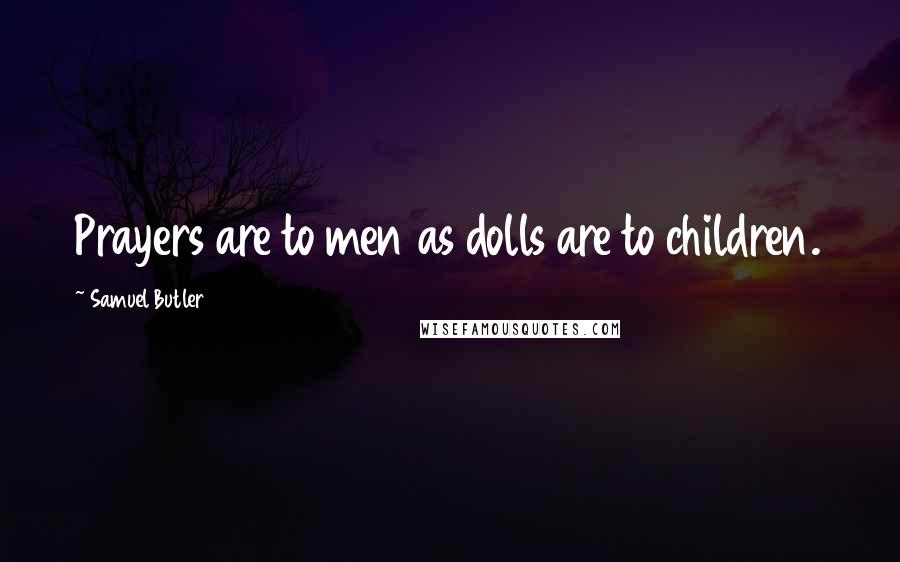 Samuel Butler Quotes: Prayers are to men as dolls are to children.