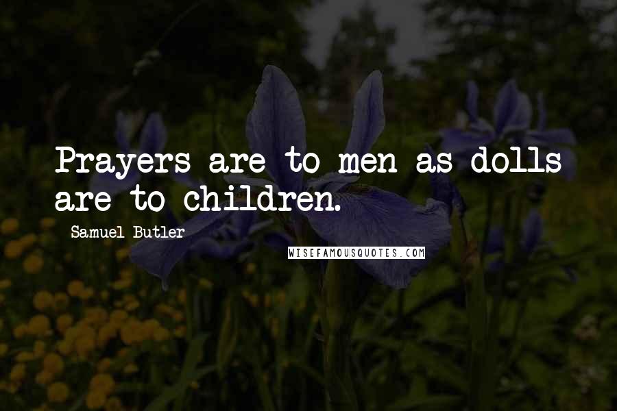 Samuel Butler Quotes: Prayers are to men as dolls are to children.