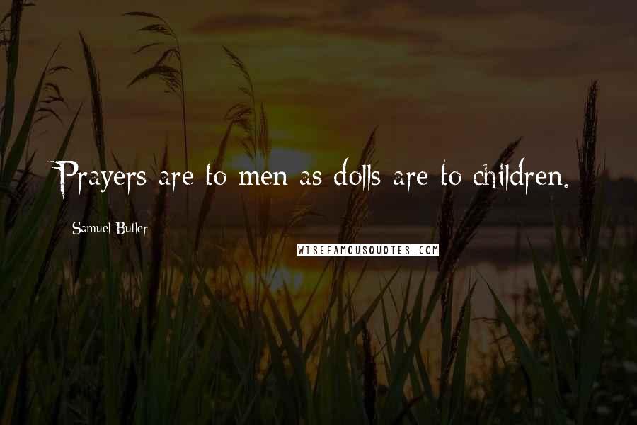 Samuel Butler Quotes: Prayers are to men as dolls are to children.