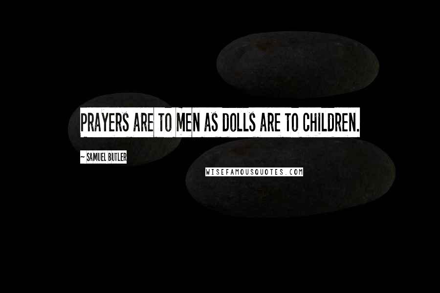 Samuel Butler Quotes: Prayers are to men as dolls are to children.