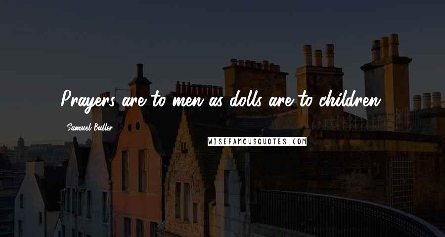 Samuel Butler Quotes: Prayers are to men as dolls are to children.