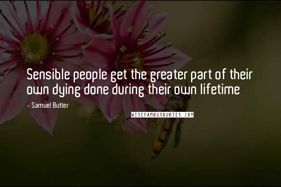 Samuel Butler Quotes: Sensible people get the greater part of their own dying done during their own lifetime