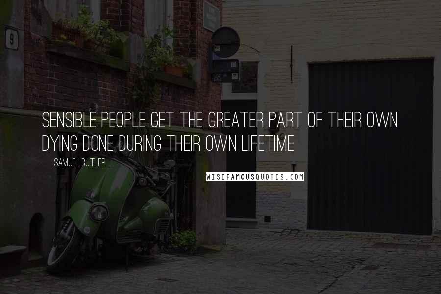 Samuel Butler Quotes: Sensible people get the greater part of their own dying done during their own lifetime