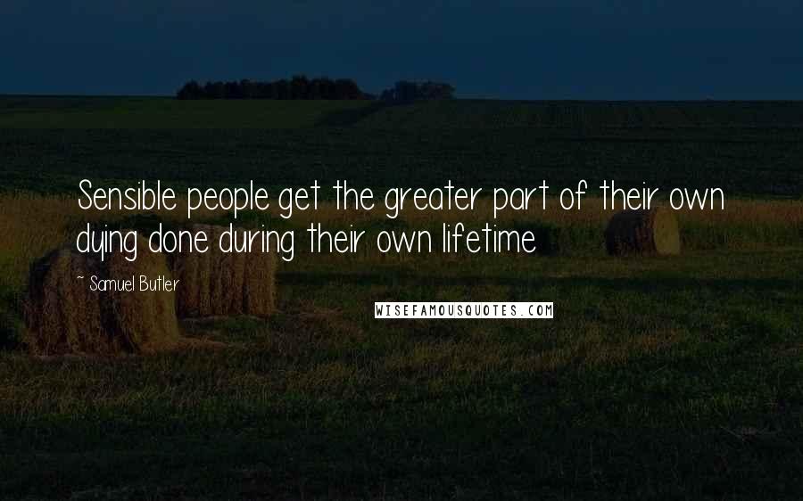 Samuel Butler Quotes: Sensible people get the greater part of their own dying done during their own lifetime