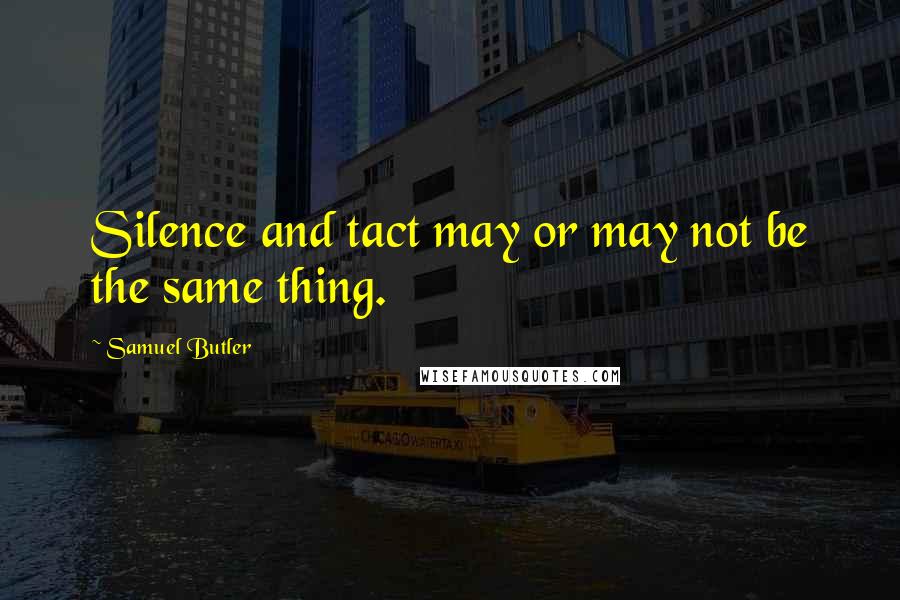 Samuel Butler Quotes: Silence and tact may or may not be the same thing.