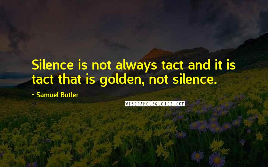 Samuel Butler Quotes: Silence is not always tact and it is tact that is golden, not silence.