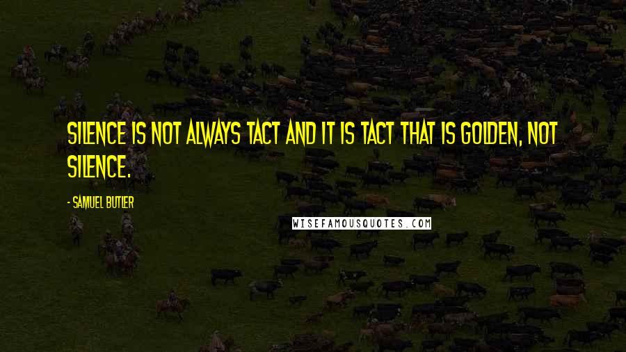 Samuel Butler Quotes: Silence is not always tact and it is tact that is golden, not silence.