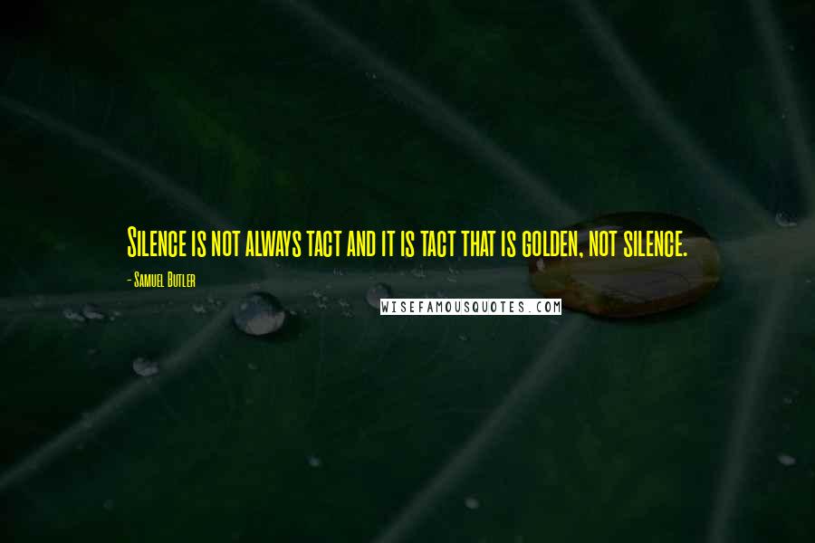 Samuel Butler Quotes: Silence is not always tact and it is tact that is golden, not silence.