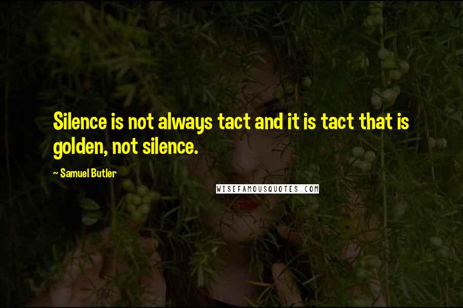 Samuel Butler Quotes: Silence is not always tact and it is tact that is golden, not silence.