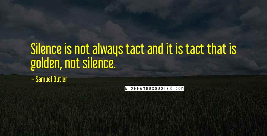 Samuel Butler Quotes: Silence is not always tact and it is tact that is golden, not silence.