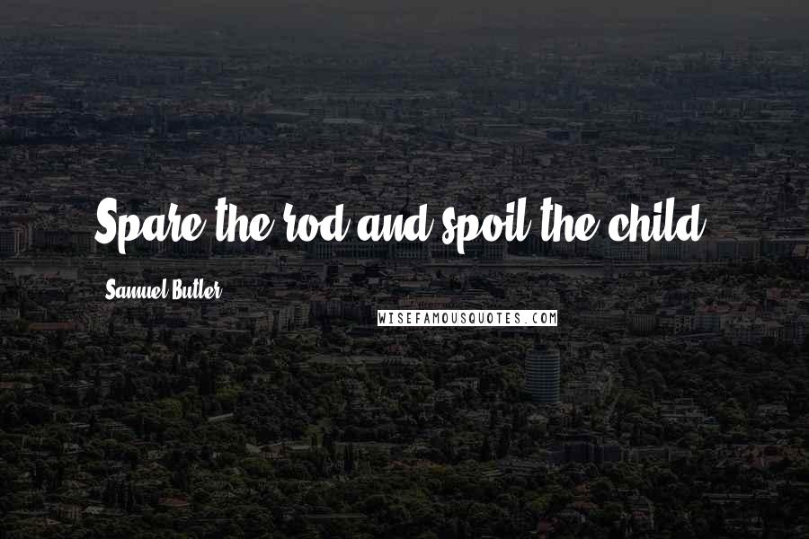 Samuel Butler Quotes: Spare the rod and spoil the child.