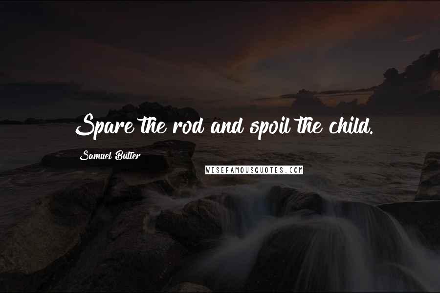 Samuel Butler Quotes: Spare the rod and spoil the child.
