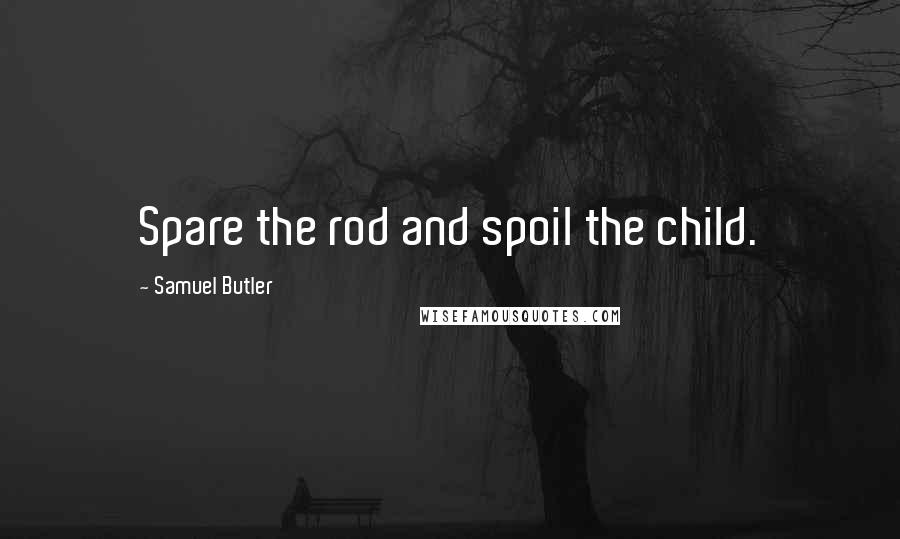 Samuel Butler Quotes: Spare the rod and spoil the child.