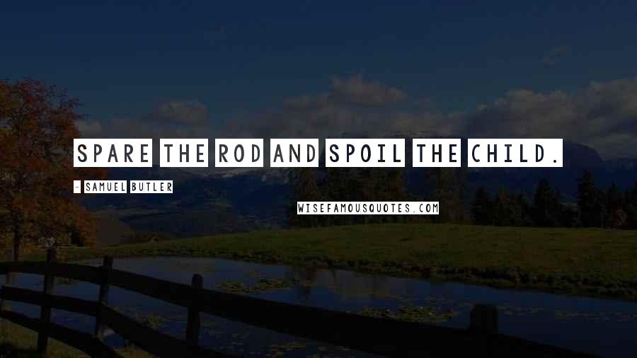 Samuel Butler Quotes: Spare the rod and spoil the child.