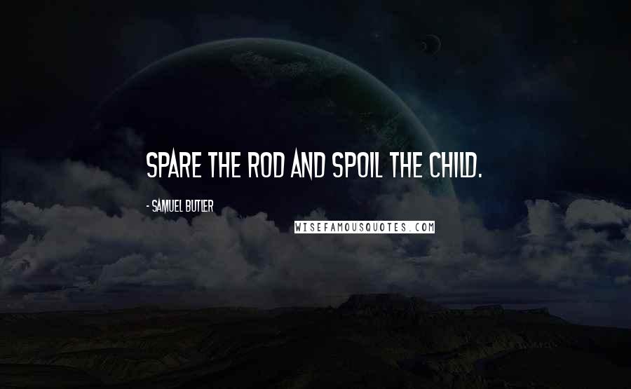 Samuel Butler Quotes: Spare the rod and spoil the child.