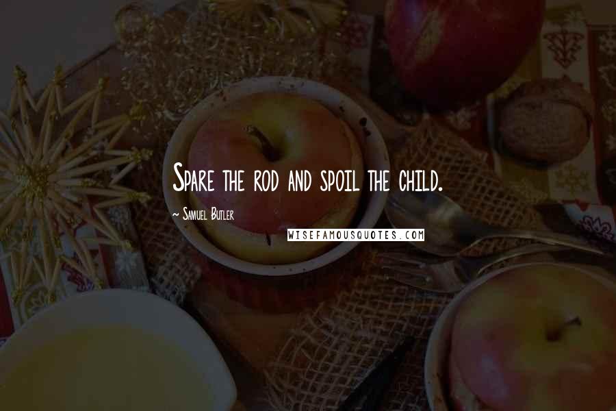 Samuel Butler Quotes: Spare the rod and spoil the child.