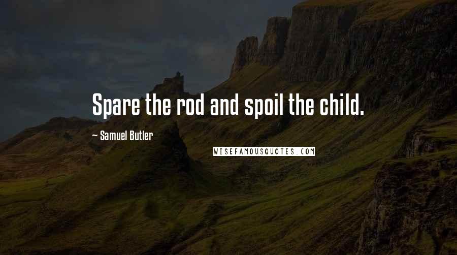 Samuel Butler Quotes: Spare the rod and spoil the child.