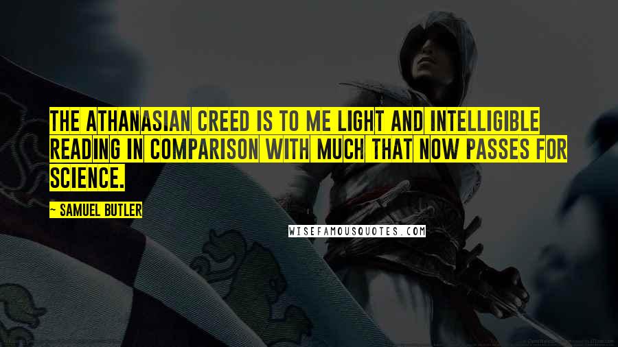 Samuel Butler Quotes: The Athanasian Creed is to me light and intelligible reading in comparison with much that now passes for science.