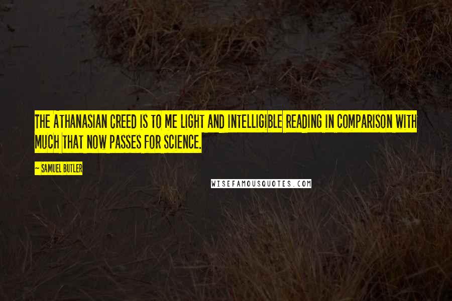 Samuel Butler Quotes: The Athanasian Creed is to me light and intelligible reading in comparison with much that now passes for science.