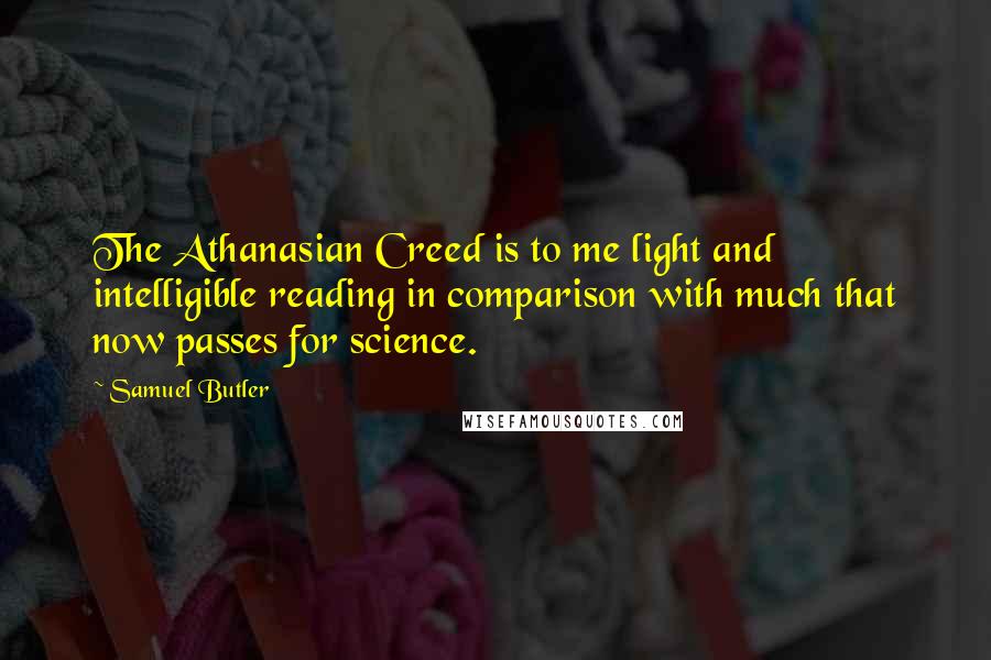 Samuel Butler Quotes: The Athanasian Creed is to me light and intelligible reading in comparison with much that now passes for science.