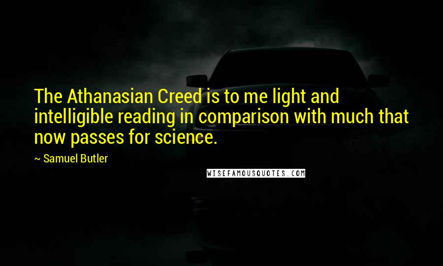 Samuel Butler Quotes: The Athanasian Creed is to me light and intelligible reading in comparison with much that now passes for science.