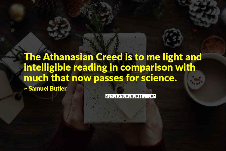 Samuel Butler Quotes: The Athanasian Creed is to me light and intelligible reading in comparison with much that now passes for science.