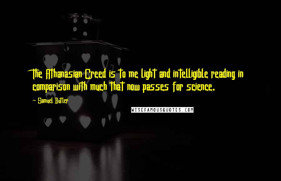 Samuel Butler Quotes: The Athanasian Creed is to me light and intelligible reading in comparison with much that now passes for science.