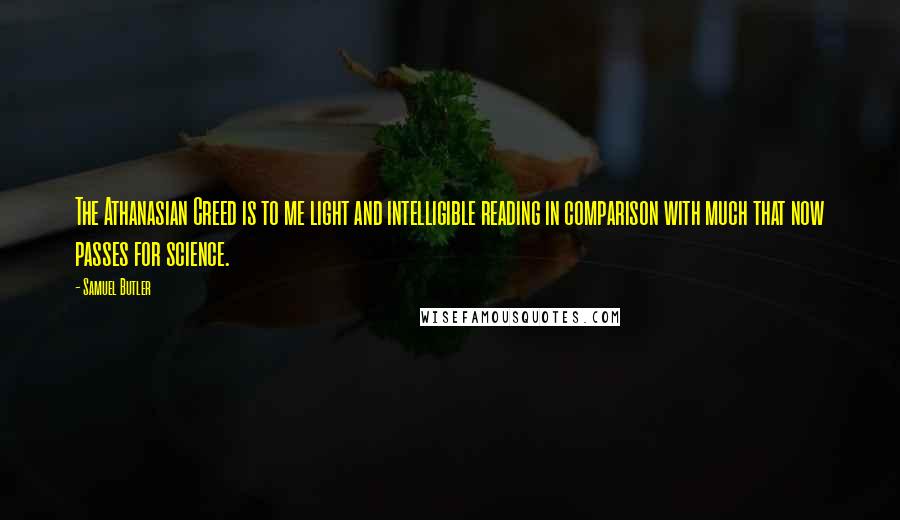 Samuel Butler Quotes: The Athanasian Creed is to me light and intelligible reading in comparison with much that now passes for science.