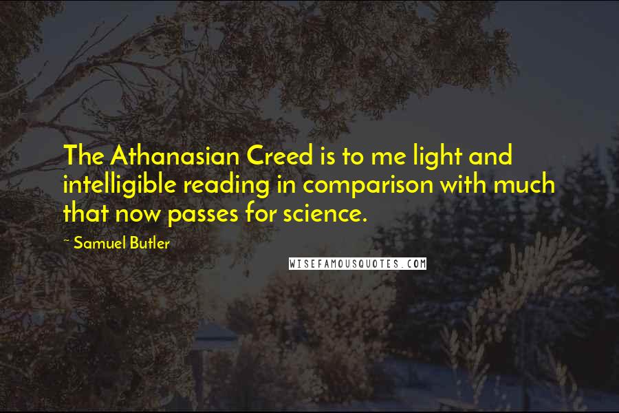 Samuel Butler Quotes: The Athanasian Creed is to me light and intelligible reading in comparison with much that now passes for science.