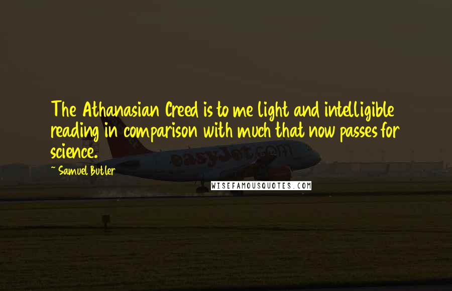 Samuel Butler Quotes: The Athanasian Creed is to me light and intelligible reading in comparison with much that now passes for science.