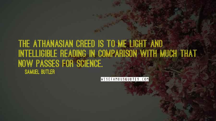 Samuel Butler Quotes: The Athanasian Creed is to me light and intelligible reading in comparison with much that now passes for science.