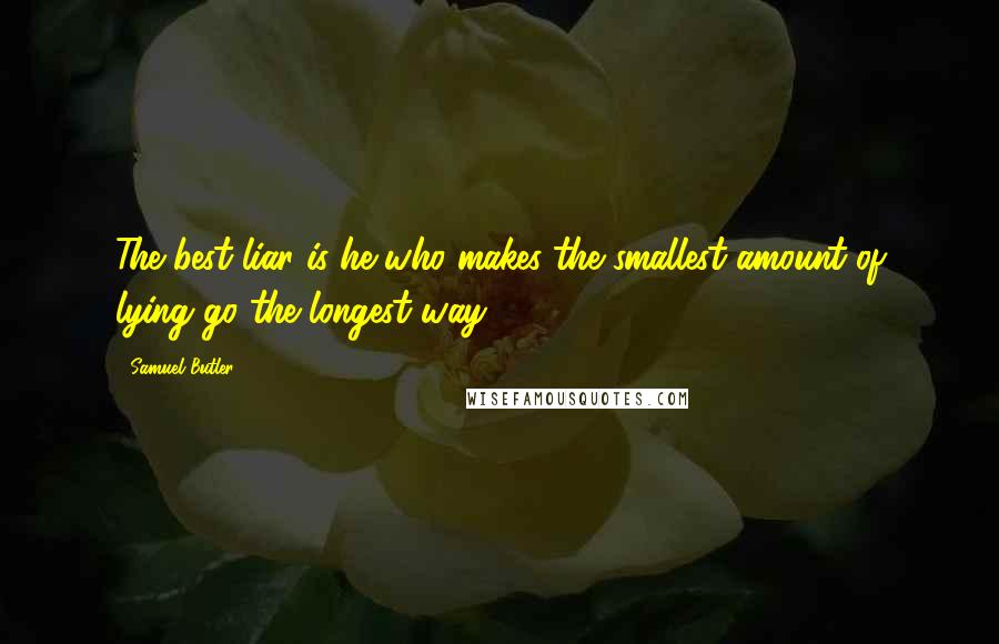 Samuel Butler Quotes: The best liar is he who makes the smallest amount of lying go the longest way.