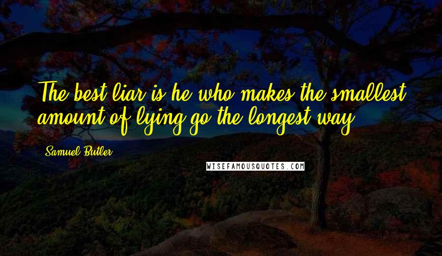 Samuel Butler Quotes: The best liar is he who makes the smallest amount of lying go the longest way.