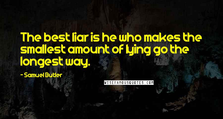 Samuel Butler Quotes: The best liar is he who makes the smallest amount of lying go the longest way.