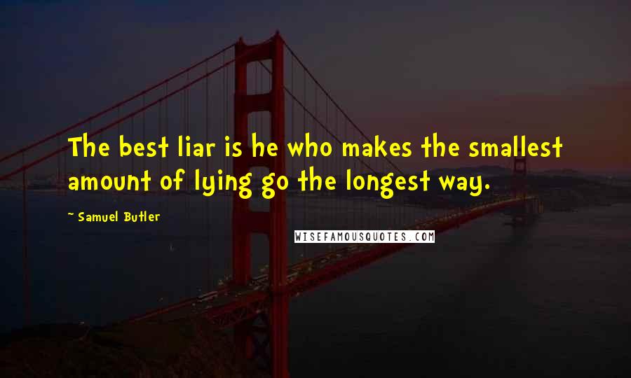 Samuel Butler Quotes: The best liar is he who makes the smallest amount of lying go the longest way.