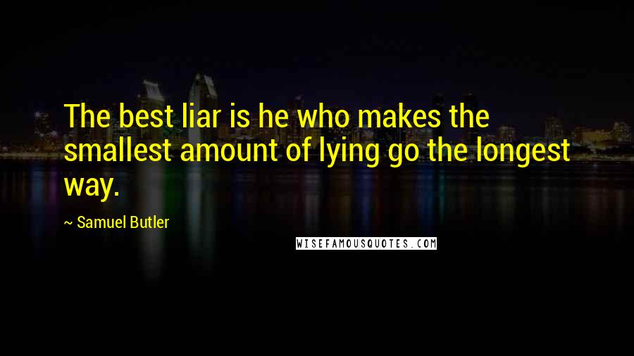 Samuel Butler Quotes: The best liar is he who makes the smallest amount of lying go the longest way.